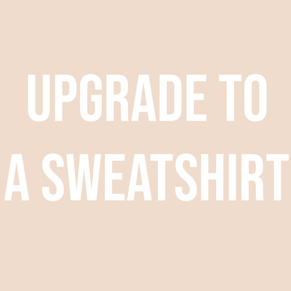 Upgrade To A Sweatshirt